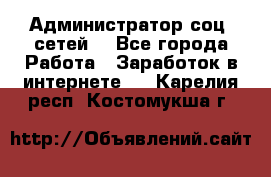 Администратор соц. сетей: - Все города Работа » Заработок в интернете   . Карелия респ.,Костомукша г.